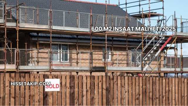600 m2 İnşaat Maliyeti 2025