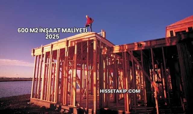 600 m2 İnşaat Maliyeti 2025