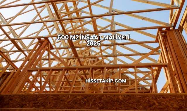 600 m2 İnşaat Maliyeti 2025