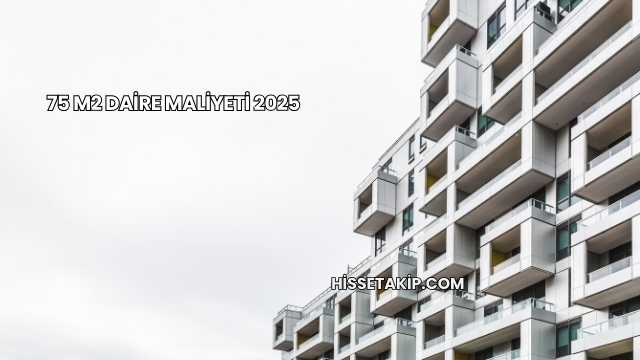 75 m2 Daire Maliyeti 2025
