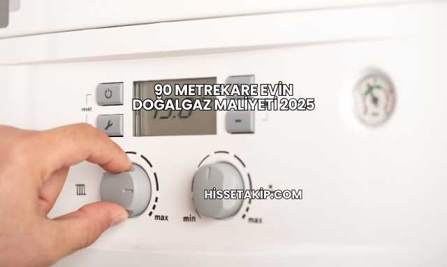 90 Metrekare Evin Doğalgaz Maliyeti 2025
