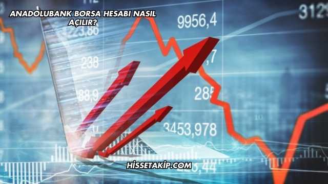 Anadolubank Borsa Hesabı Nasıl Açılır?