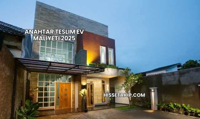 Anahtar Teslim Ev Maliyeti 2025