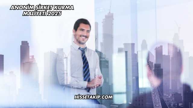 Anonim Şirket Kurma Maliyeti 2025