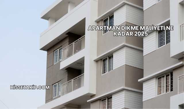 Apartman Dikme Maliyeti Ne Kadar 2025