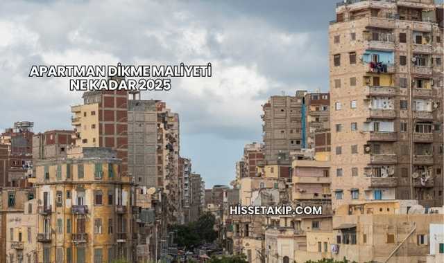 Apartman Dikme Maliyeti Ne Kadar 2025