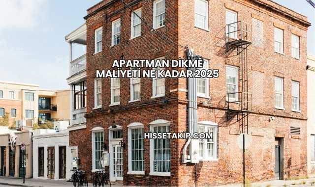 Apartman Dikme Maliyeti Ne Kadar 2025