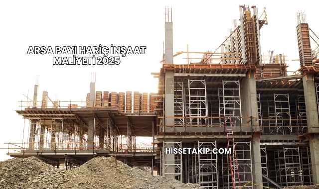 Arsa Payı Hariç İnşaat Maliyeti 2025