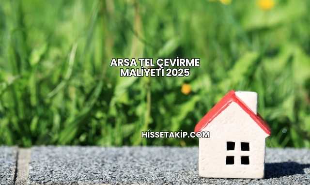 Arsa Tel Çevirme Maliyeti 2025