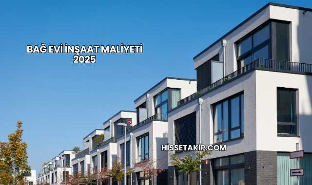 Bağ Evi İnşaat Maliyeti 2025