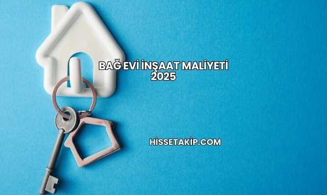 Bağ Evi İnşaat Maliyeti 2025