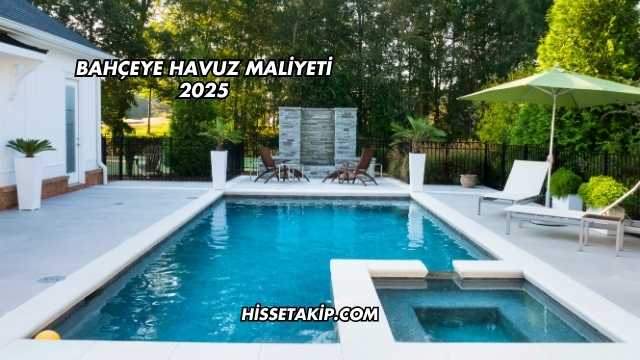 Bahçeye Havuz Maliyeti 2025