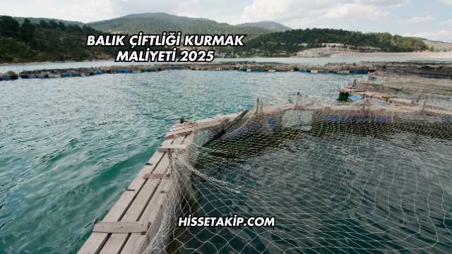 Balık Çiftliği Kurmak Maliyeti 2025