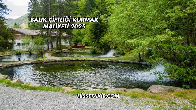 Balık Çiftliği Kurmak Maliyeti 2025