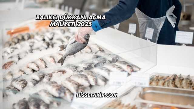 Balıkçı Dükkanı Açma Maliyeti 2025