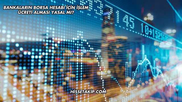 Bankaların Borsa Hesabı İçin İşlem Ücreti Alması Yasal mı?