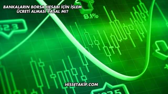 Bankaların Borsa Hesabı İçin İşlem Ücreti Alması Yasal mı?
