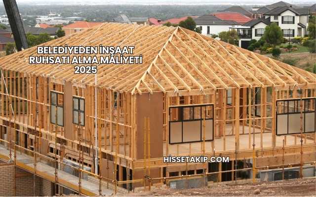 Belediyeden İnşaat Ruhsatı Alma Maliyeti 2025