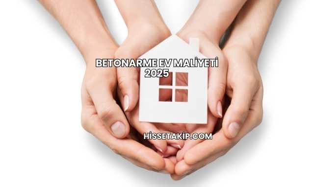 Betonarme Ev Maliyeti 2025