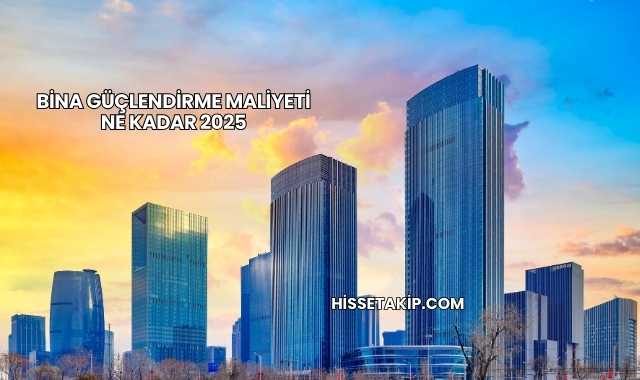 Bina Güçlendirme Maliyeti Ne Kadar 2025