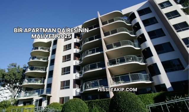Bir Apartman Dairesinin Maliyeti 2025
