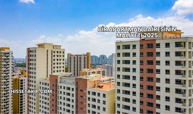 Bir Apartman Dairesinin Maliyeti 2025