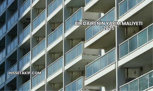 Bir Dairenin Yapım Maliyeti 2025