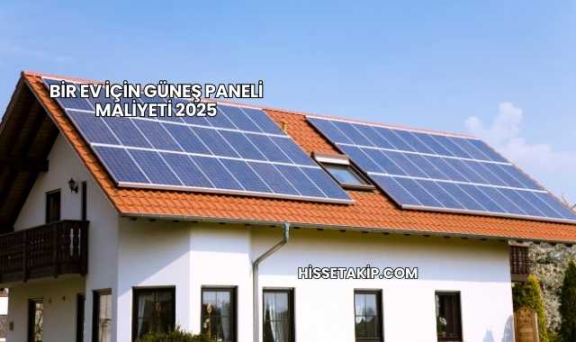 Bir Ev İçin Güneş Paneli Maliyeti 2025