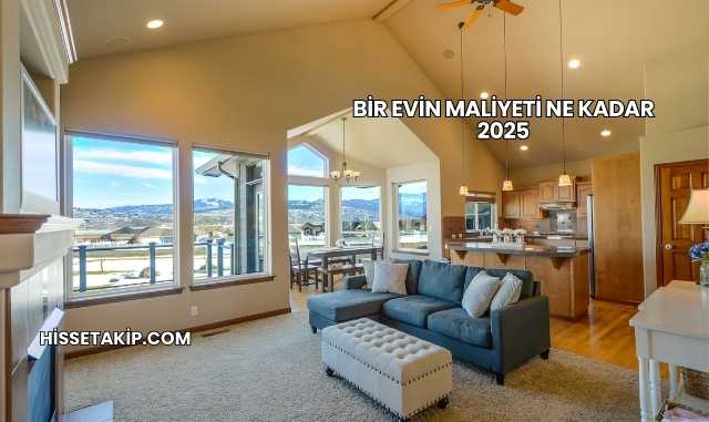 Bir Evin Maliyeti Ne Kadar 2025