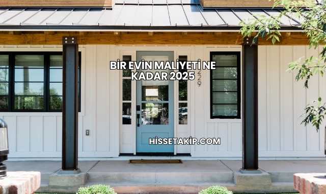 Bir Evin Maliyeti Ne Kadar 2025