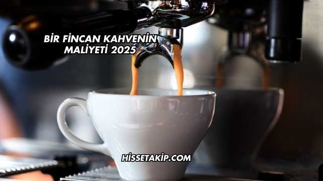 Bir Fincan Kahvenin Maliyeti 2025