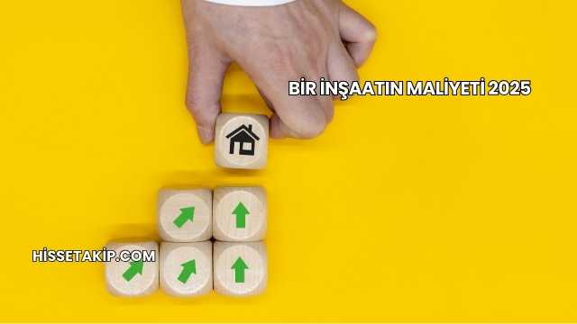 Bir İnşaatın Maliyeti 2025
