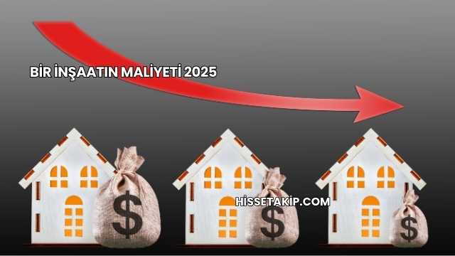Bir İnşaatın Maliyeti 2025