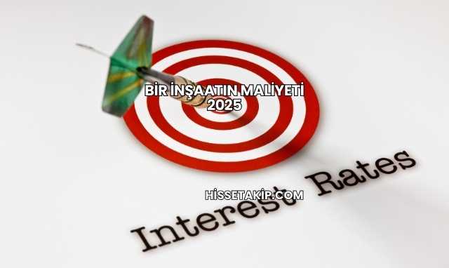 Bir İnşaatın Maliyeti 2025