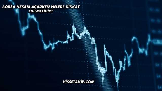 Borsa Hesabı Açarken Nelere Dikkat Edilmelidir?