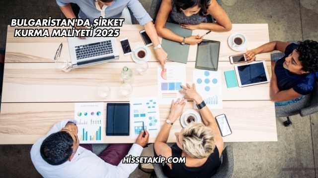 Bulgaristan'da Şirket Kurma Maliyeti 2025