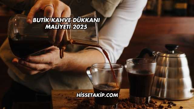 Butik Kahve Dükkanı Maliyeti 2025