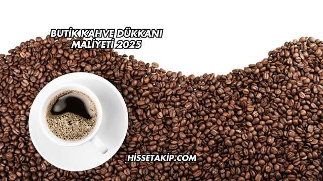 Butik Kahve Dükkanı Maliyeti 2025