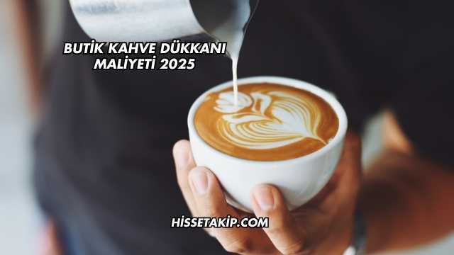 Butik Kahve Dükkanı Maliyeti 2025