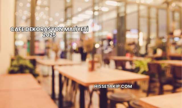 Cafe Dekorasyon Maliyeti 2025