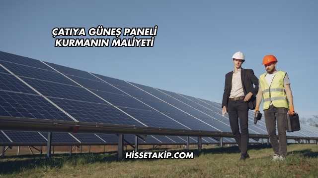 Çatıya Güneş Paneli Kurmanın Maliyeti