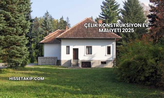 Çelik Konstrüksiyon Ev Maliyeti 2025