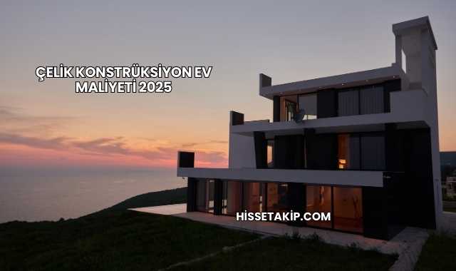 Çelik Konstrüksiyon Ev Maliyeti 2025