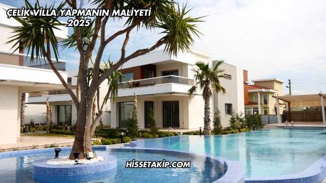 Çelik Villa Yapmanın Maliyeti 2025