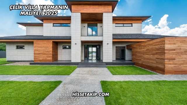 Çelik Villa Yapmanın Maliyeti 2025