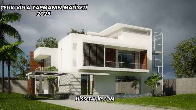 Çelik Villa Yapmanın Maliyeti 2025