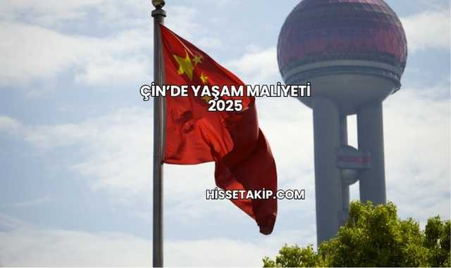Çin’de Yaşam Maliyeti 2025