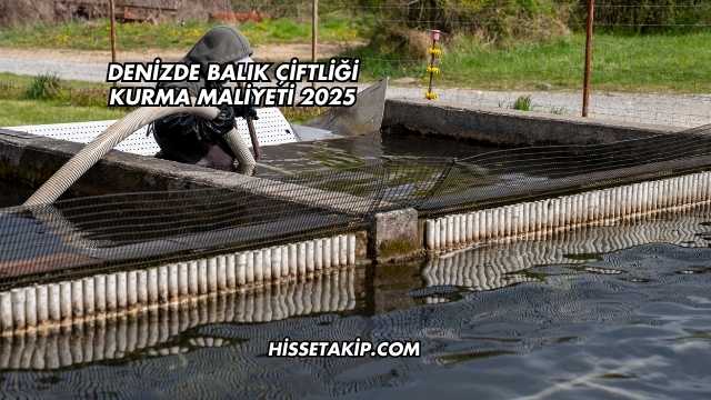 Denizde Balık Çiftliği Kurma Maliyeti 2025