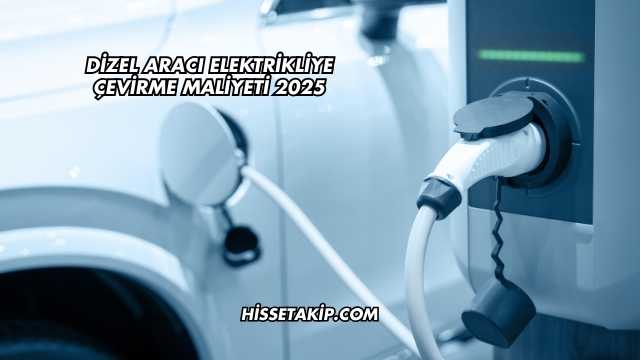 Dizel Aracı Elektrikliye Çevirme Maliyeti 2025