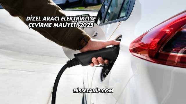 Dizel Aracı Elektrikliye Çevirme Maliyeti 2025